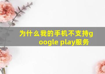 为什么我的手机不支持google play服务